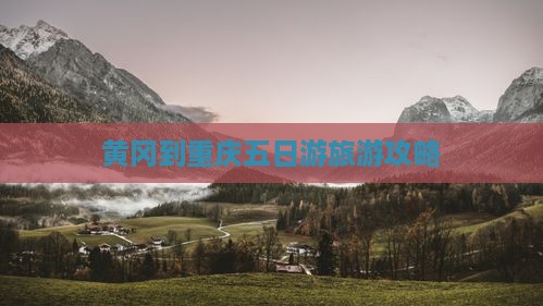 黄冈到重庆五日游旅游攻略