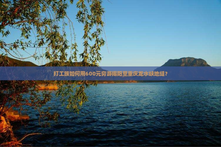 打工族如何用600元穷游揭阳至重庆龙水峡地缝？