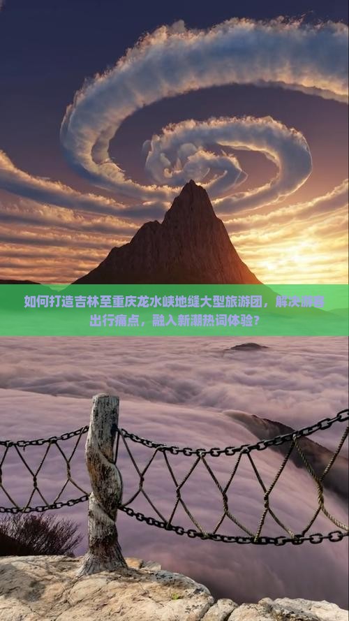 如何打造吉林至重庆龙水峡地缝大型旅游团，解决游客出行痛点，融入新潮热词体验？