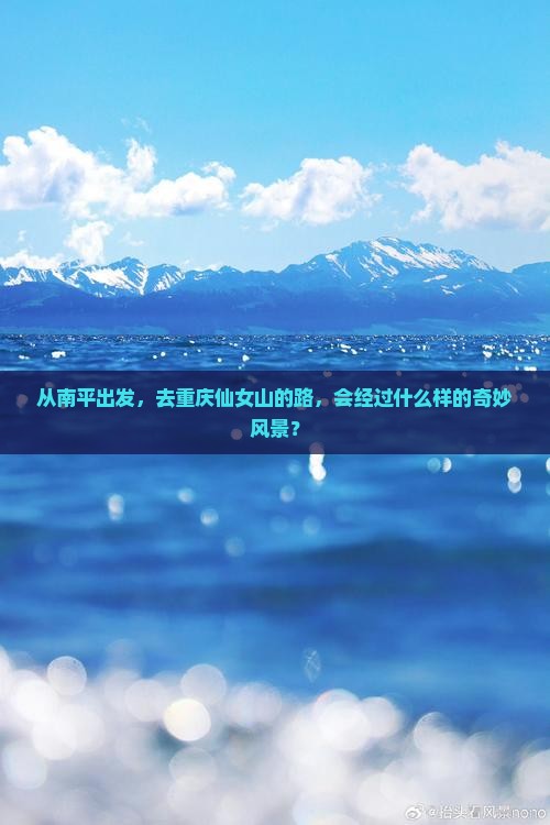 从南平出发，去重庆仙女山的路，会经过什么样的奇妙风景？