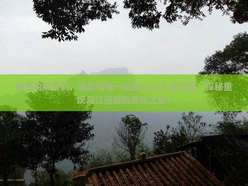 亲爱的同事们，谁想和我一起加入20人金华团，探秘重庆乌江画廊的美景之旅？