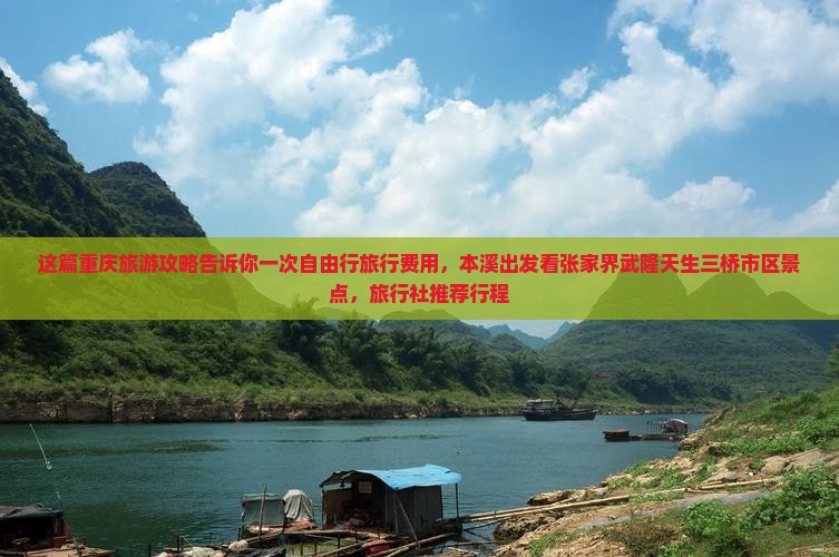 这篇重庆旅游攻略告诉你一次自由行旅行费用，本溪出发看张家界武隆天生三桥市区景点，旅行社推荐行程