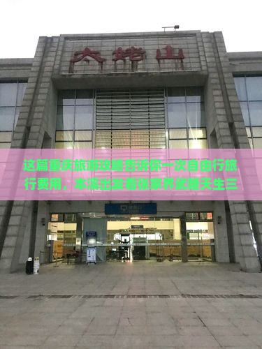 这篇重庆旅游攻略告诉你一次自由行旅行费用，本溪出发看张家界武隆天生三桥市区景点，旅行社推荐行程