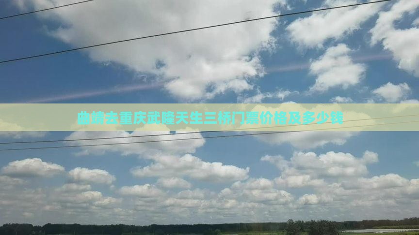 曲靖去重庆武隆天生三桥门票价格及多少钱