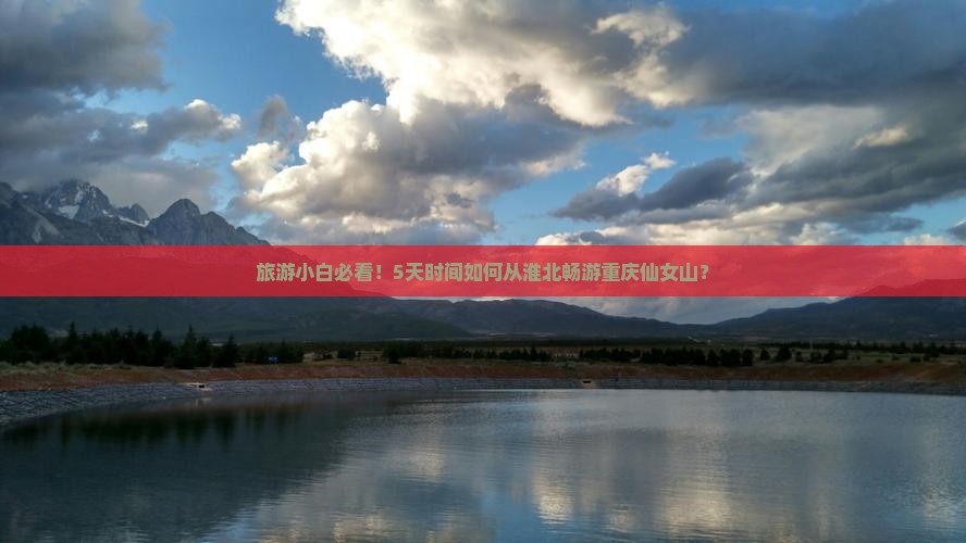 旅游小白必看！5天时间如何从淮北畅游重庆仙女山？