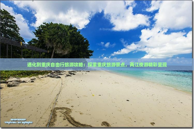 通化到重庆自由行旅游攻略：探索重庆旅游景点，两江夜游精彩呈现