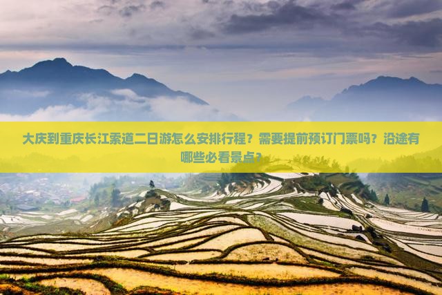 大庆到重庆长江索道二日游怎么安排行程？需要提前预订门票吗？沿途有哪些必看景点？