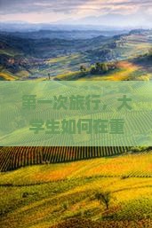 第一次旅行，大学生如何在重庆蚩尤九黎城六日游中玩得开心？