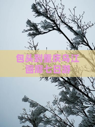 包头到重庆乌江画廊七日游