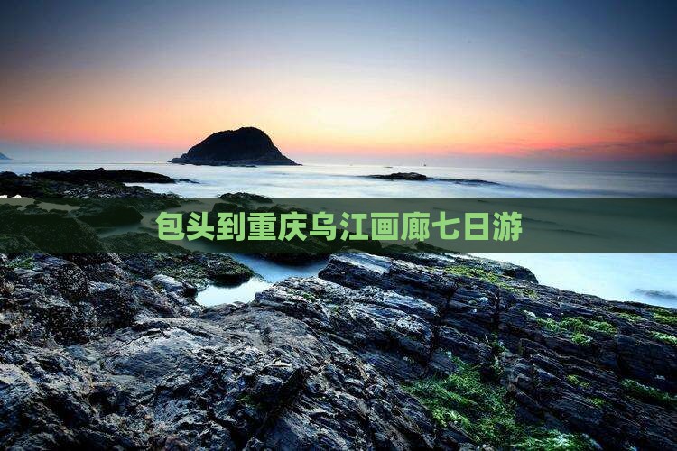 包头到重庆乌江画廊七日游