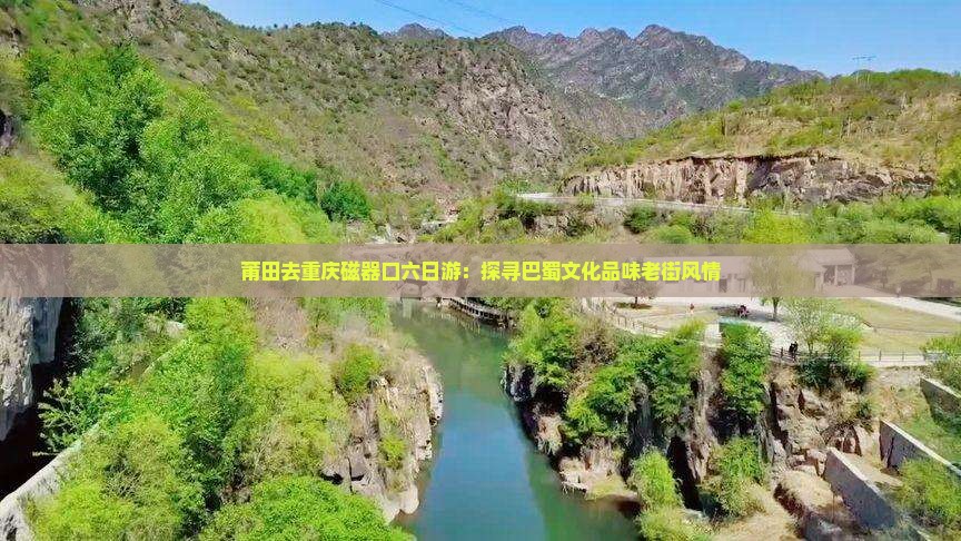 莆田去重庆磁器口六日游：探寻巴蜀文化品味老街风情