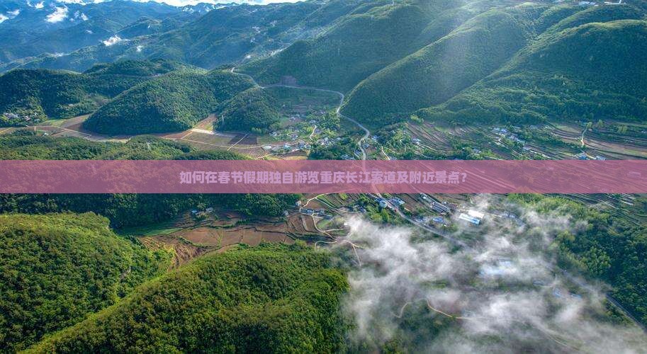 如何在春节假期独自游览重庆长江索道及附近景点？