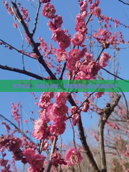吉安出发，穿越山水间，我能邂逅仙女山的奇遇吗？