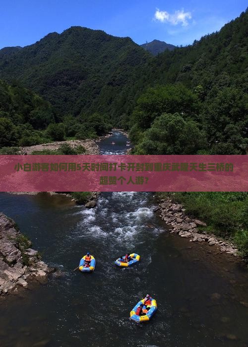 小白游客如何用5天时间打卡开封到重庆武隆天生三桥的超赞个人游？