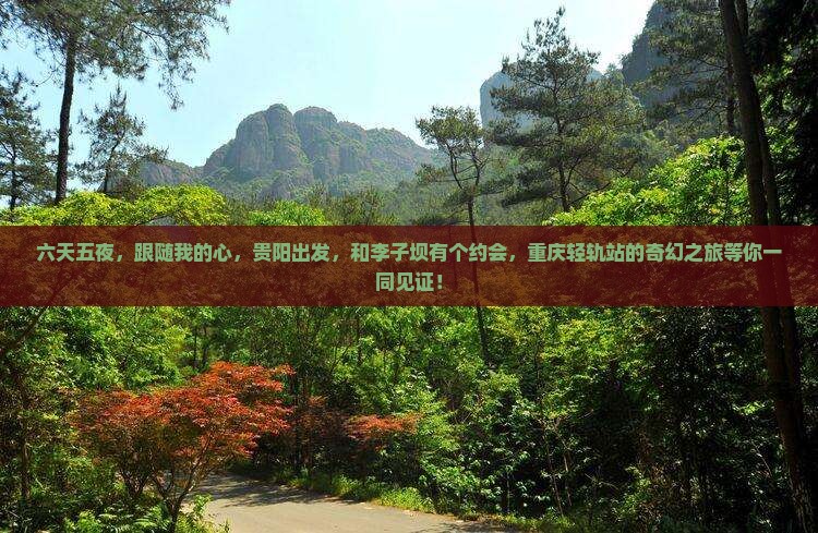 六天五夜，跟随我的心，贵阳出发，和李子坝有个约会，重庆轻轨站的奇幻之旅等你一同见证！