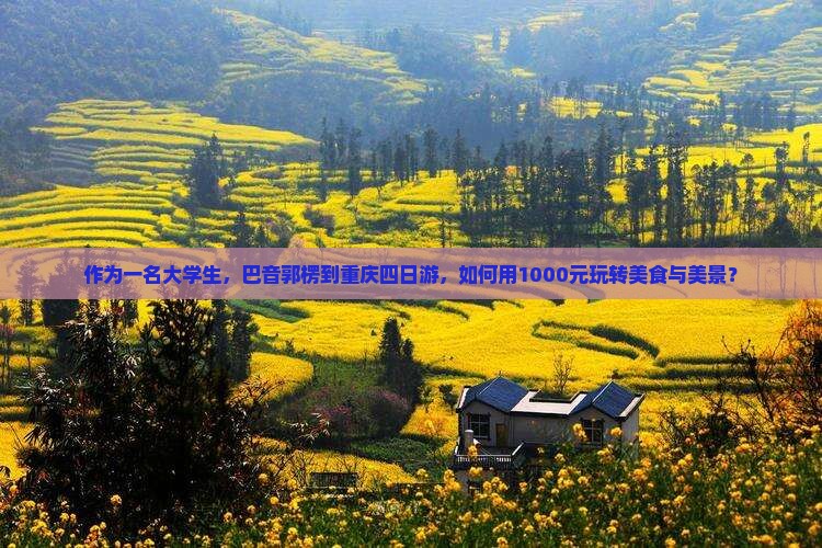 作为一名大学生，巴音郭楞到重庆四日游，如何用1000元玩转美食与美景？
