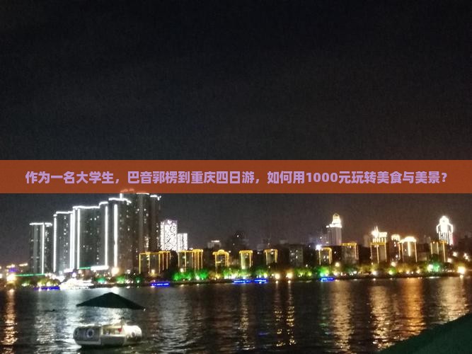 作为一名大学生，巴音郭楞到重庆四日游，如何用1000元玩转美食与美景？