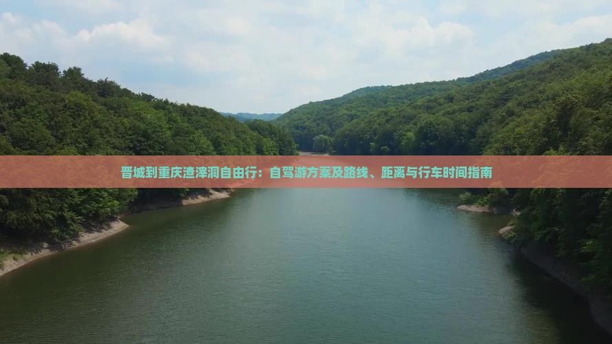 晋城到重庆渣滓洞自由行：自驾游方案及路线、距离与行车时间指南