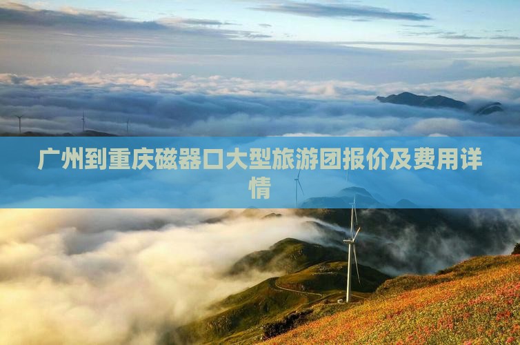 广州到重庆磁器口大型旅游团报价及费用详情
