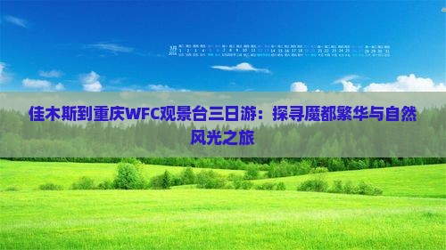 佳木斯到重庆WFC观景台三日游：探寻魔都繁华与自然风光之旅