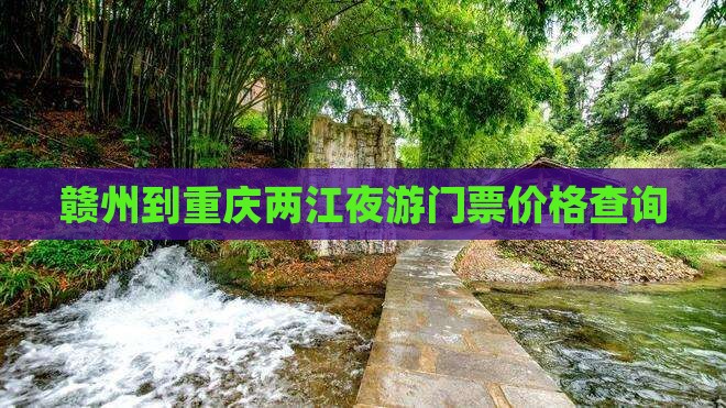 赣州到重庆两江夜游门票价格查询