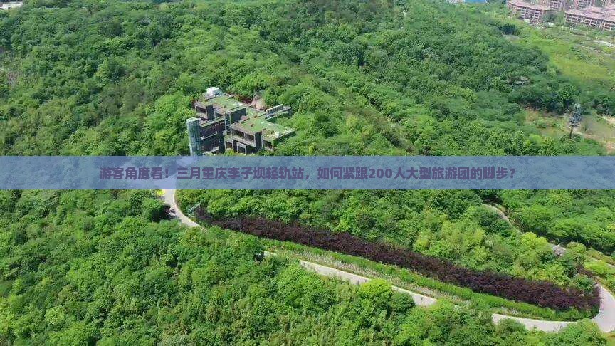 游客角度看！三月重庆李子坝轻轨站，如何紧跟200人大型旅游团的脚步？