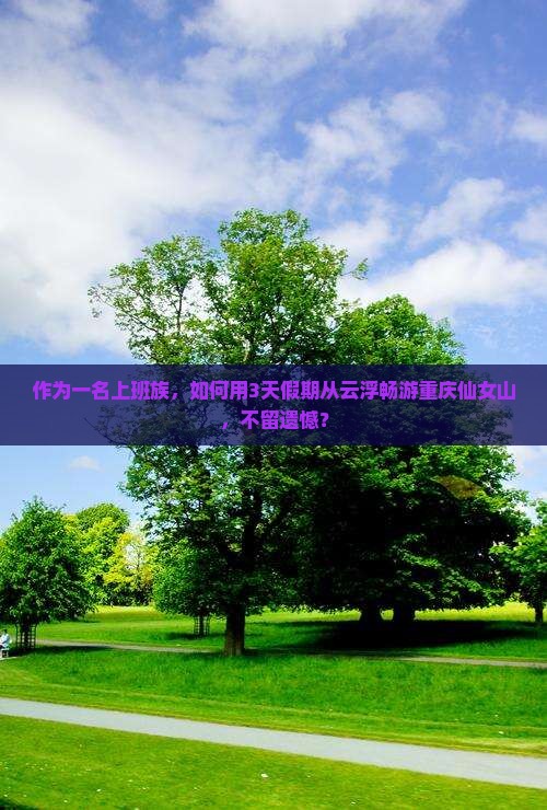 作为一名上班族，如何用3天假期从云浮畅游重庆仙女山，不留遗憾？