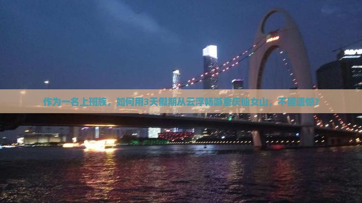 作为一名上班族，如何用3天假期从云浮畅游重庆仙女山，不留遗憾？