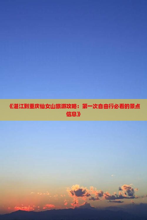 《湛江到重庆仙女山旅游攻略：第一次自由行必看的景点信息》