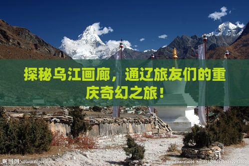 探秘乌江画廊，通辽旅友们的重庆奇幻之旅！
