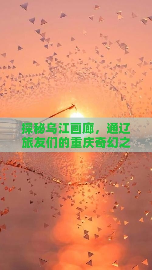 探秘乌江画廊，通辽旅友们的重庆奇幻之旅！