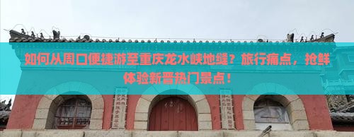 如何从周口便捷游至重庆龙水峡地缝？旅行痛点，抢鲜体验新晋热门景点！