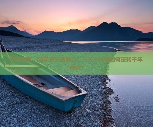 探秘宜春，漫步重庆磁器口，三天小长假如何玩转千年古镇？