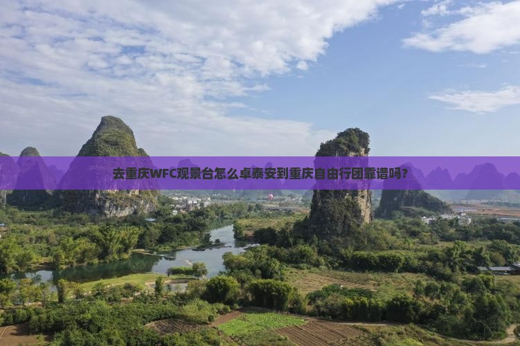 去重庆WFC观景台怎么卓泰安到重庆自由行团靠谱吗? 去重庆WFC观景台怎么卓泰安到重庆自由行团靠谱吗?