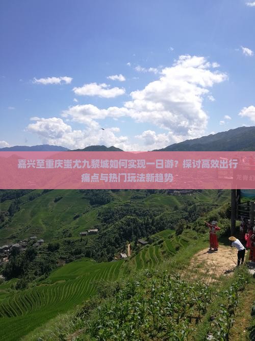 嘉兴至重庆蚩尤九黎城如何实现一日游?探讨高效出行痛点与热门玩法新趋势 嘉兴至重庆蚩尤九黎城如何实现一日游?探讨高效出行痛点与热门玩法新趋势