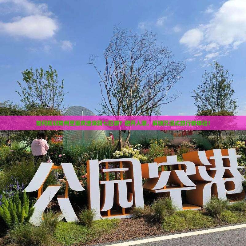 如何规划常州至重庆渣滓洞七日游？避开人潮，解锁沉浸式旅行新体验！