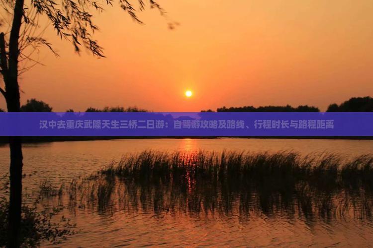 汉中去重庆武隆天生三桥二日游：自驾游攻略及路线、行程时长与路程距离