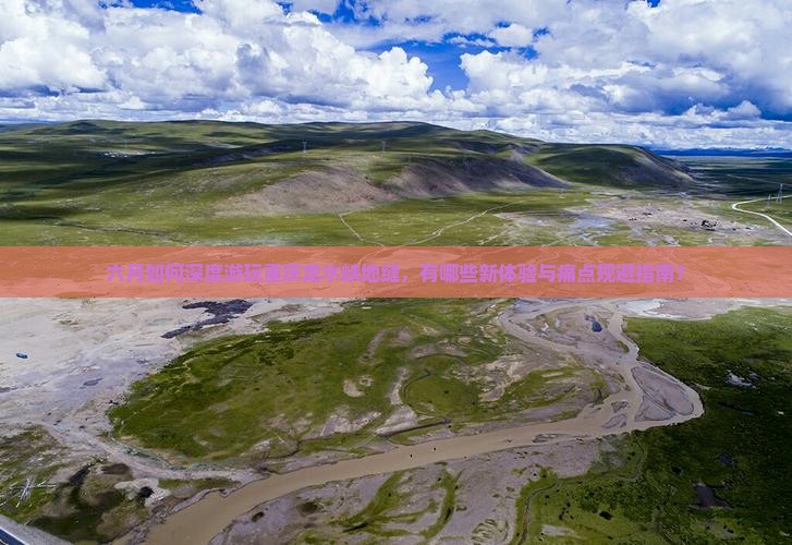 六月如何深度游玩重庆龙水峡地缝，有哪些新体验与痛点规避指南？
