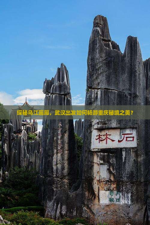 探秘乌江画廊，武汉出发如何畅游重庆秘境之美？