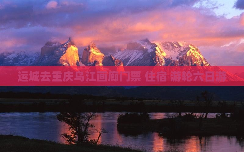 运城去重庆乌江画廊门票+住宿+游轮六日游