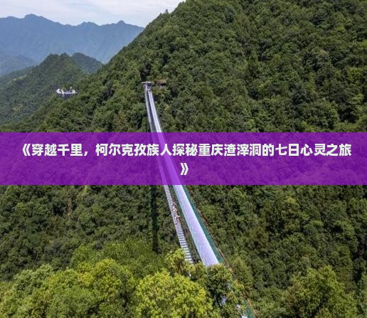 《穿越千里，柯尔克孜族人探秘重庆渣滓洞的七日心灵之旅》