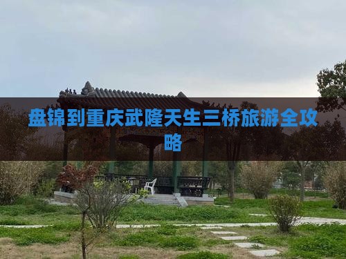 盘锦到重庆武隆天生三桥旅游全攻略