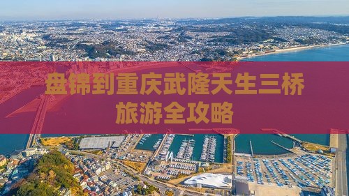 盘锦到重庆武隆天生三桥旅游全攻略