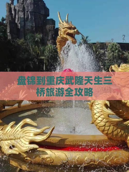 盘锦到重庆武隆天生三桥旅游全攻略