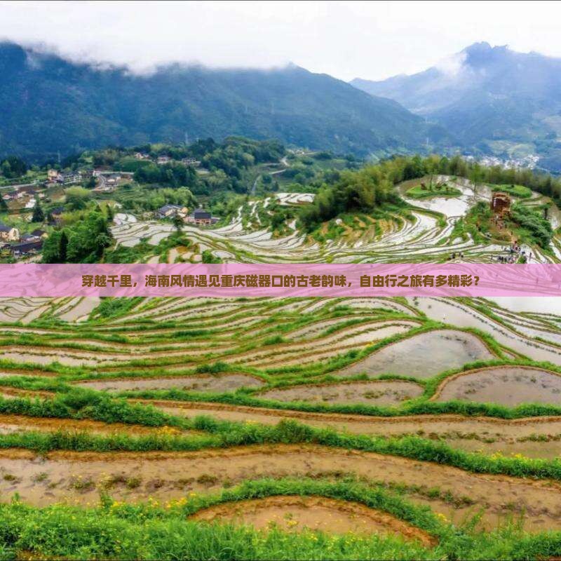 穿越千里，海南风情遇见重庆磁器口的古老韵味，自由行之旅有多精彩？