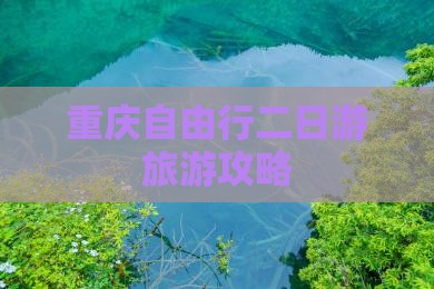 重庆自由行二日游旅游攻略