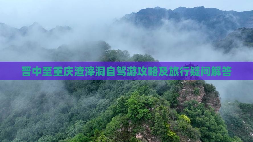 晋中至重庆渣滓洞自驾游攻略及旅行疑问解答