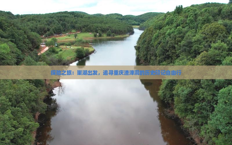 探险之旅：巢湖出发，追寻重庆渣滓洞的历史印记自由行