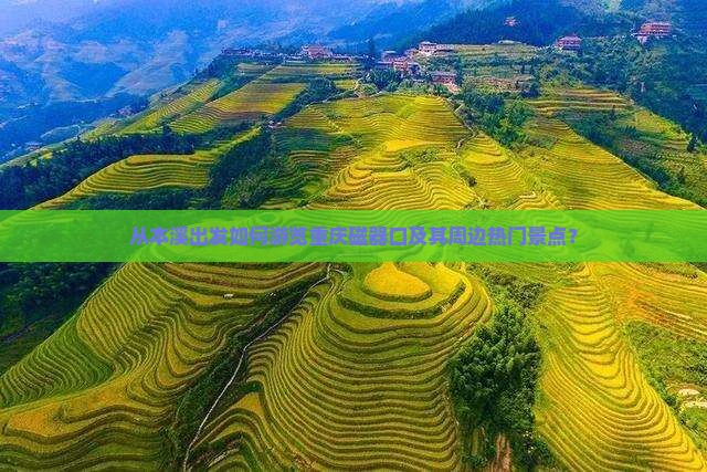 从本溪出发如何游览重庆磁器口及其周边热门景点？