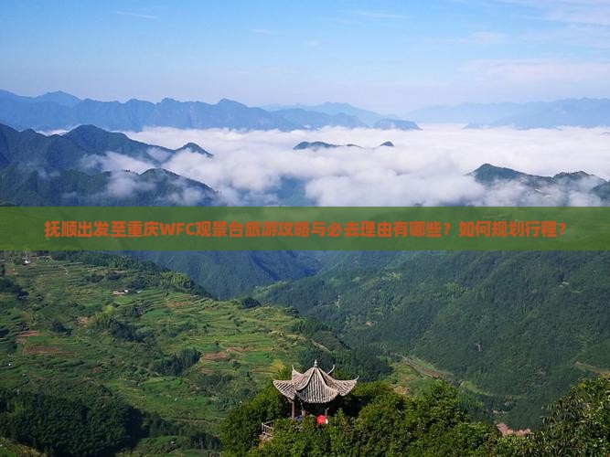 抚顺出发至重庆WFC观景台旅游攻略与必去理由有哪些？如何规划行程？